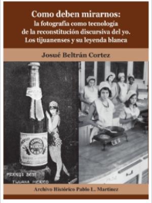 Como deben mirarnos: la fotografía como tecnología de la reconstitución discursiva del yo. Los Tijuanenses y su Leyenda Blanca