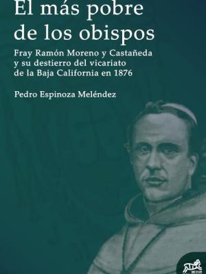 El más pobre de los obispos, Fray Ramón Moreno y Castañeda y su destierro del vicariato de la Baja California 1876